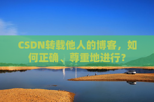 CSDN转载他人的博客，如何正确、尊重地进行？