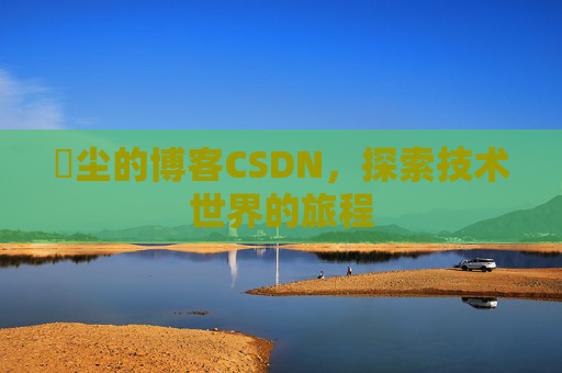 玦尘的博客CSDN，探索技术世界的旅程